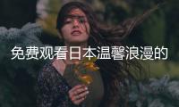 免费观看日本温馨浪漫的暖心影片