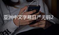 亚洲中文字幕日产无码2020的争议