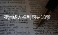 亚洲成人福利网站18禁网址大全